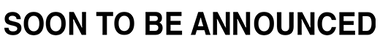 SOONTOBEANNOUNCED